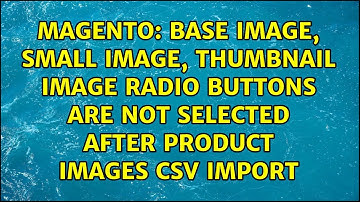 Base Image, Small Image, Thumbnail Image radio buttons are not selected after product images CSV...