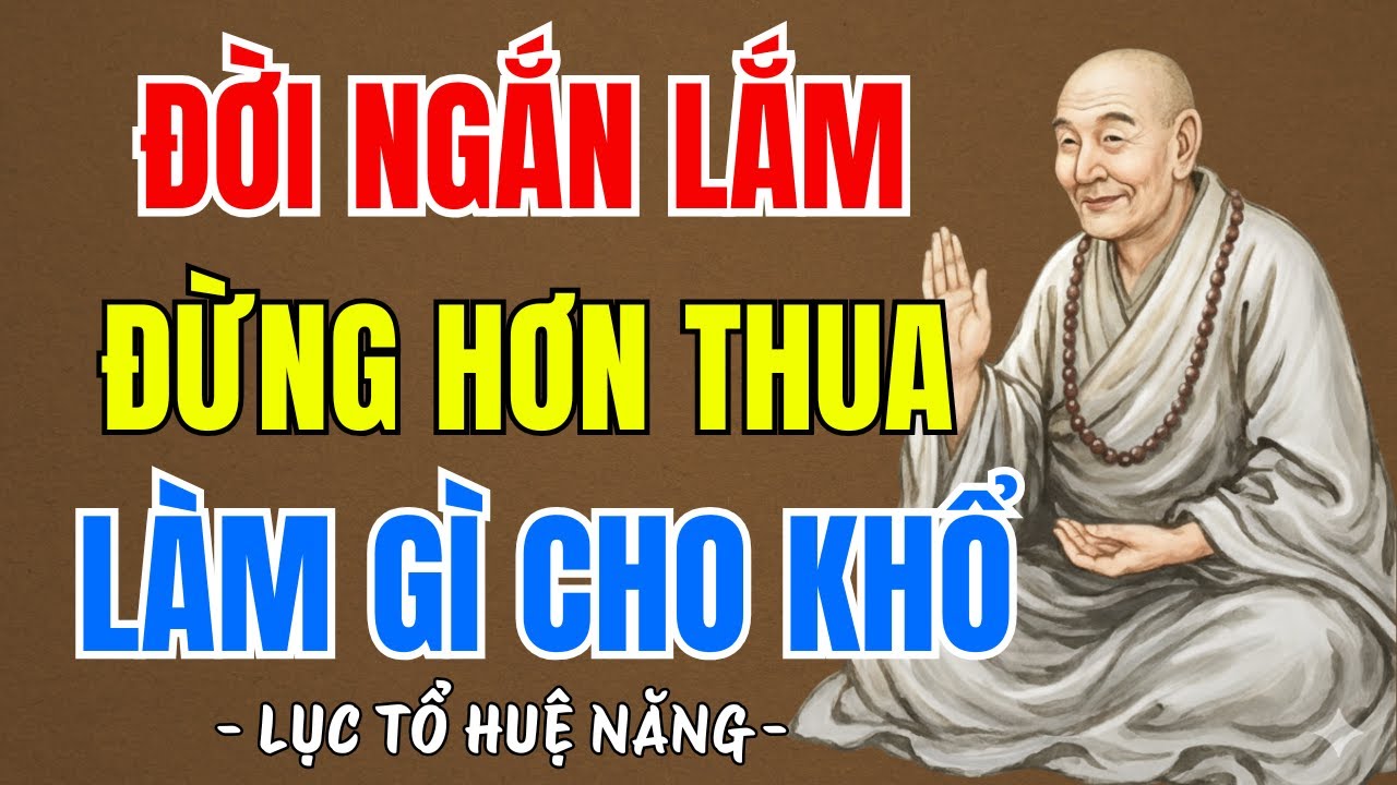 LỤC TỔ HUỆ NĂNG : Sống đừng có tính hơn thua mà khổ - tâm an phiền não tự tan, rất hay