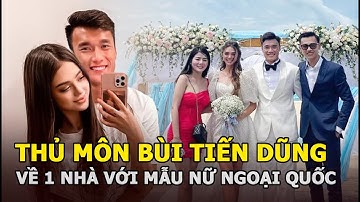 Thủ môn Bùi Tiến Dũng chính thức về chung 1 nhà với tình yêu duy nhất là mẫu nữ ngoại quốc