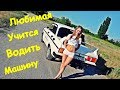 ЛЮБИМАЯ УЧИТСЯ ВОДИТЬ МАШИНУ