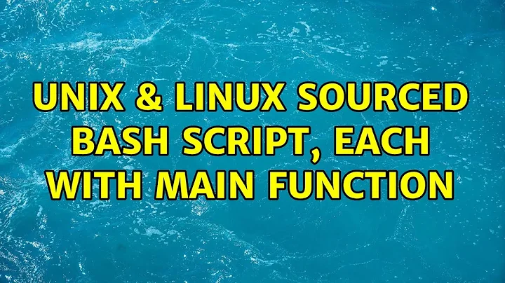 Unix & Linux: Sourced Bash script, each with main function (2 Solutions!!)