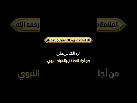 الرد الشافي على من أجاز الاحتفال بالمولد النبوي . الشيخ العلامة محمد بن صالح العثيمين رحمه الله .