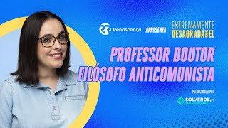 Professor Doutor Filósofo Anticomunista - Extremamente Desagradável