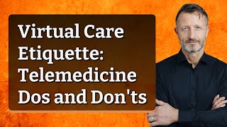 Virtual Care Etiquette: Telemedicine Dos and Don'ts