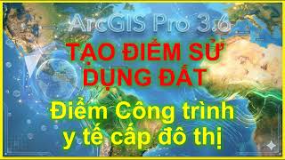 Bài 20_Muc2PL1_Tạo Điểm sử dụng đất_Công trình y tế cấp đô thị theo TT16.2025 trong ArcGIS Pro 3.6