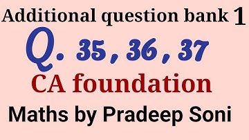 Addi. Que. Bank 1. Q. 35, 36, 47. CA foundation. Maths by Pradeep Soni