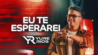 EU TE ESPERAREI - Yure Rios | OFICIAL