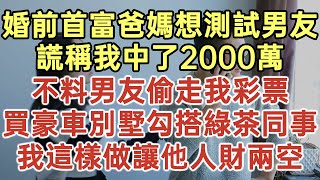 婚前首富爸媽想測試男友！謊稱我中了2000萬！不料男友偷走我彩票！買豪車別墅勾搭綠茶同事！我這樣做讓他人財兩空！#落日溫情#中老年幸福人生#幸福生活#幸福人生#中老年生活#為人處世#生活經驗#情感故事