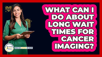 What Can I Do About Long Wait Times For Cancer Imaging? - Oncology Support Network
