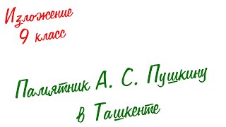 Изложение по русскому языку. 9 класс. Экзамен. Памятник А .С. Пушкину в Ташкенте