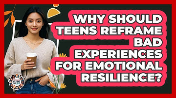 Why Should Teens Reframe Bad Experiences For Emotional Resilience? - Teenager Guide to Life