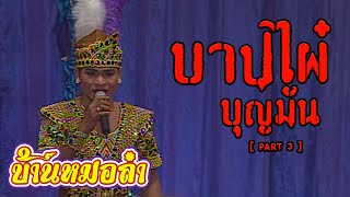 ลำเรื่องต่อกลอน บาปไผ๋ บุญมัน : เสียงอิสาน [ Part 3 ] ไม่ได้ลงแผ่นขาย | วันที่ 24 ธันวาคม 2546