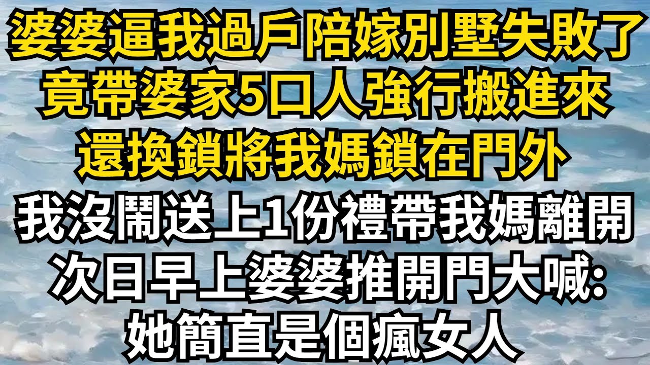 婆婆逼我過戶陪嫁別墅失敗了，竟帶婆家5口人強行搬進來，還換鎖將我媽鎖在門外，我沒鬧送上1份大禮帶我媽離開，次日早上婆婆推開門大喊:她簡直是個瘋女人