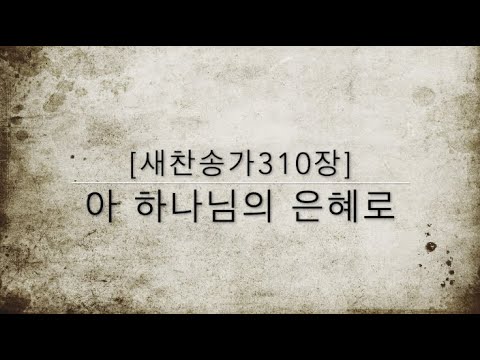 [새찬송가310장] 아 하나님의 은혜로