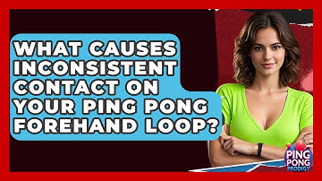 What Causes Inconsistent Contact On Your Ping Pong Forehand Loop? - Ping Pong Prodigy