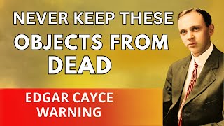 Edgar Cayce’s Warning: Never Keep These Objects From the Dead