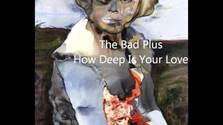 The Bad Plus  How Deep Is Your Love