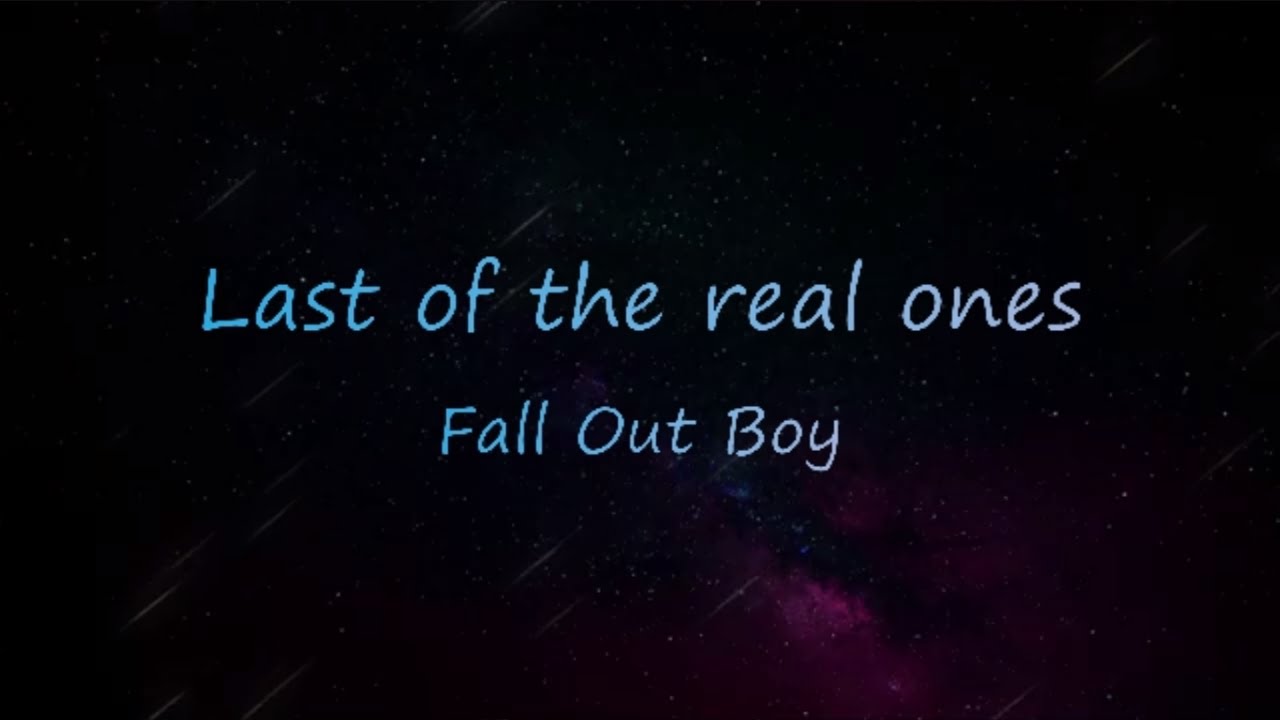 First lyrics. The last of the real ones Fall out boy. The Jumpout boys lasd.