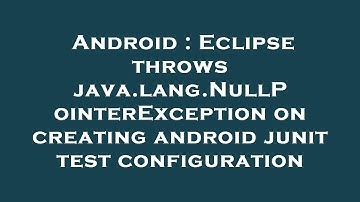 Android : Eclipse throws java.lang.NullPointerException on creating android junit test configuration