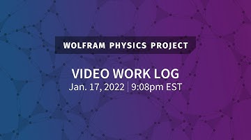 Wolfram Physics Project: Video Work Log Monday, Jan 17, 2022