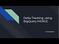 BigQuery - Delta Tracking using DML MERGE