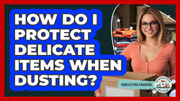How Do I Protect Delicate Items When Dusting? - Homekeeping Handbook