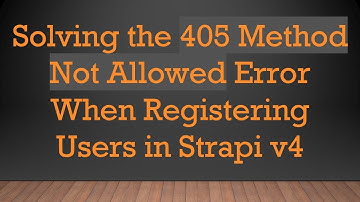 Solving the 405 Method Not Allowed Error When Registering Users in Strapi v4