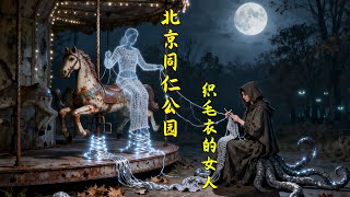 北京同仁公园,织毛衣的女人【槐园听故事】#惊悚 #细思极恐