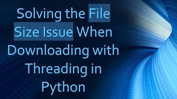 Solving the File Size Issue When Downloading with Threading in Python