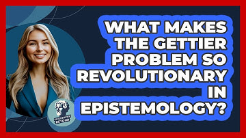 What Makes The Gettier Problem So Revolutionary In Epistemology? - Philosophy Beyond