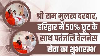 श्री राम मुलख दरबार, हरिद्वार में 50% छूट के साथ पतंजलि वेलनेस सेवा का शुभारम्भ || Swami Ramdev