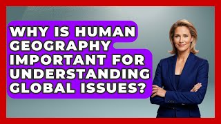 Why Is Human Geography Important for Understanding Global Issues? | The Student Atlas News