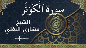 108 Al Kawthar  Al Sheikh Mishari Al Baghli  الشيخ مشاري البغلي   سورة الكوثر كاملة
