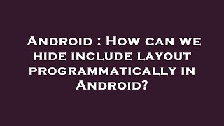 Android : How can we hide include layout programmatically in Android?