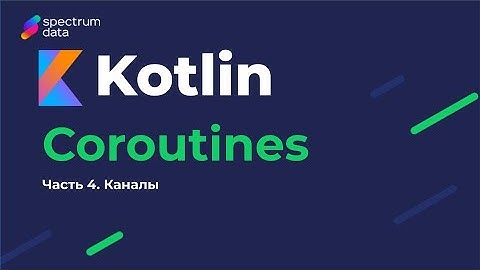 Kotlin : Must Have / Корутины (Coroutines). Часть 4. Каналы