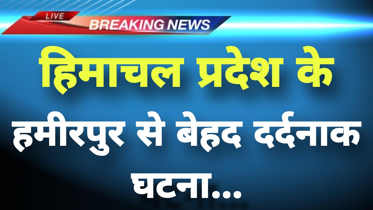 हिमाचल प्रदेश के हमीरपुर जिले से बेहद दर्दनाक घटना || Hamirpur News || Himachal Breaking News ||
