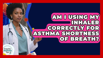 Am I Using My Inhaler Correctly For Asthma Shortness Of Breath? - Everyday Asthma Tips