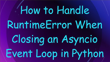 How to Handle RuntimeError When Closing an Asyncio Event Loop in Python
