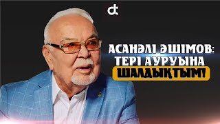 АСАНӘЛІ ӘШІМОВ: ТЕРІ АУРУЫНА ШАЛДЫҚТЫМ