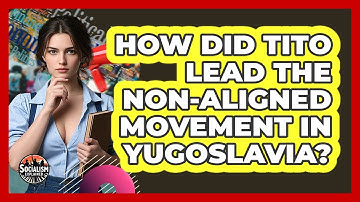 How Did Tito Lead The Non-Aligned Movement In Yugoslavia? - Socialism Explained
