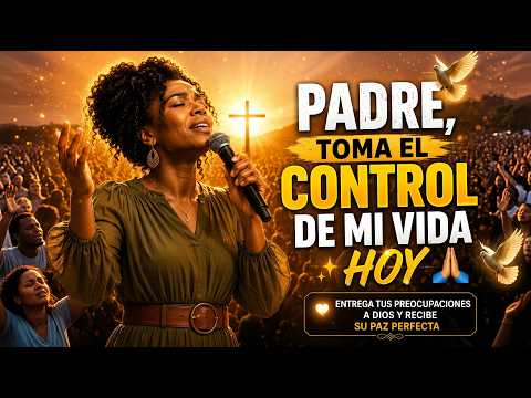 PADRE, TOMA EL CONTROL DE MI VIDA HOY 🙏  Entrega Tus Preocupaciones a Dios y Recibe Su Paz Perfecta