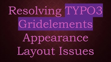 Resolving TYPO3 Gridelements Appearance Layout Issues