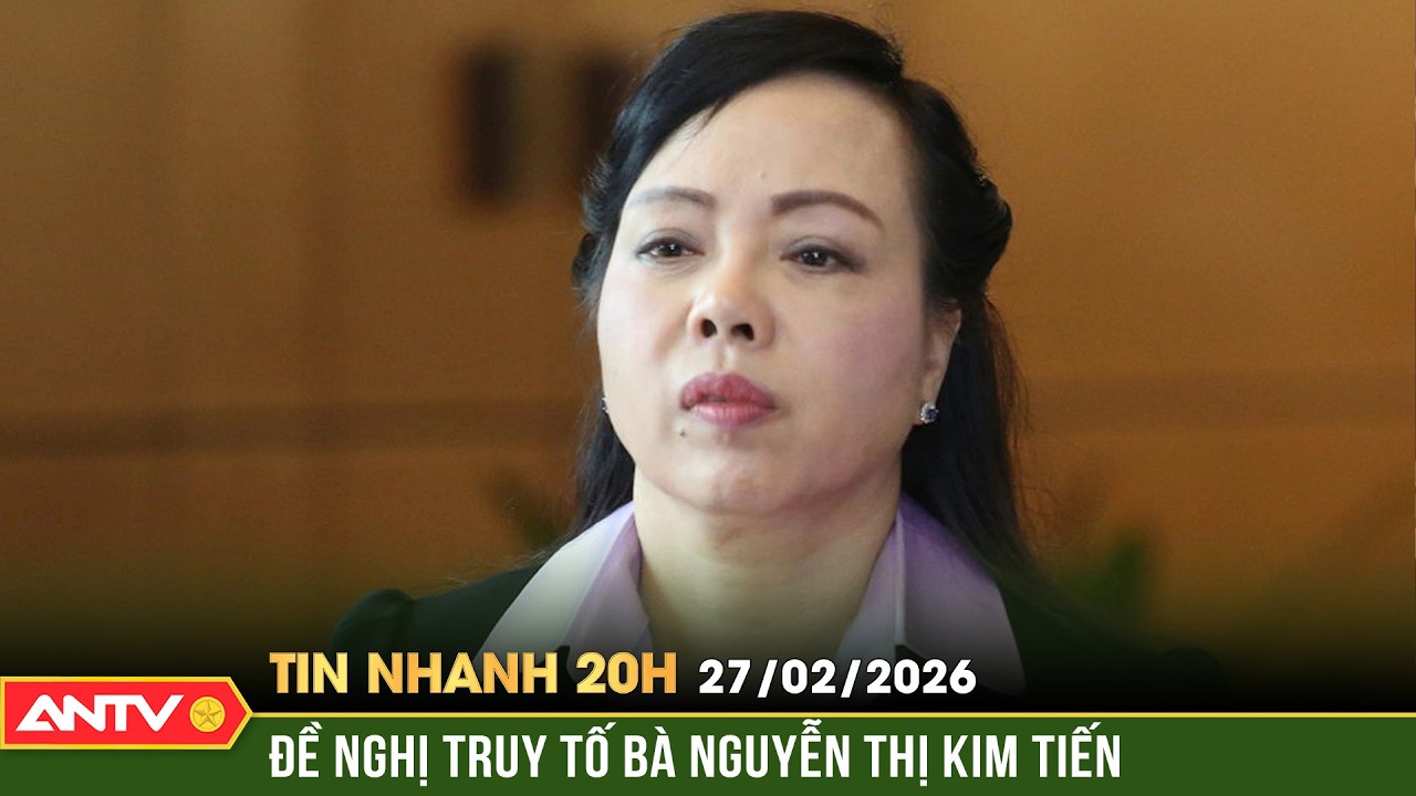 Tin nhanh 20h ngày 27/2: Cựu Bộ trưởng Y tế Nguyễn Thi Kim Tiến bị đề nghị truy tố | ANTV