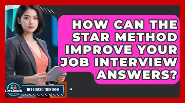 How Can The STAR Method Improve Your Job Interview Answers? - Get Linked Together