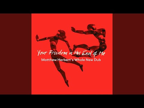 Your Freedom Is the End of Me (Matthew Herbert’s Whole New Dub)