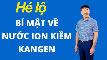Hé lộ điều bí mật ít ai biết về nước ion kiềm Kangen - Đào Đình Cây