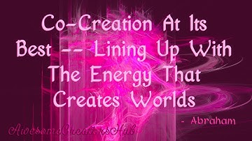 Abraham Hicks snippet:  Co Creation At Its Best -- Lining Up With the Energy That Creates Worlds