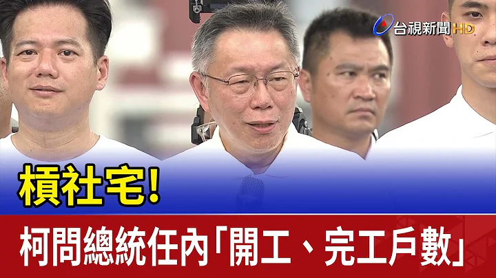 槓社宅！ 柯問總統任內「開工、完工戶數」 - 天天要聞