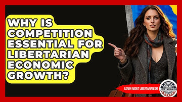 Why Is Competition Essential For Libertarian Economic Growth? - Learn About Libertarianism