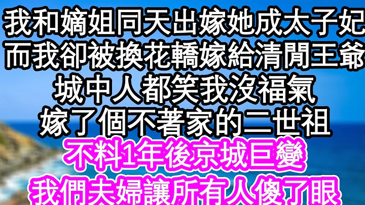 我和嫡姐同天出嫁，她入了东宫成了太子妃，而我却被换花轿嫁给清闲王爷，城中人都笑我没福气，嫁了个不著家的二世祖，不料1年后京城巨变，我们夫妇让所有人傻了眼| #为人处世#生活经验#情感故事#养老#退休 - 天天要闻